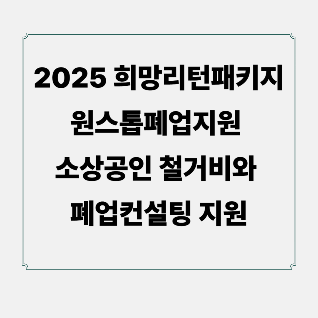 2025 희망리턴패키지 원스톱폐업지원, 소상공인 철거비와 폐업컨설팅 지원
