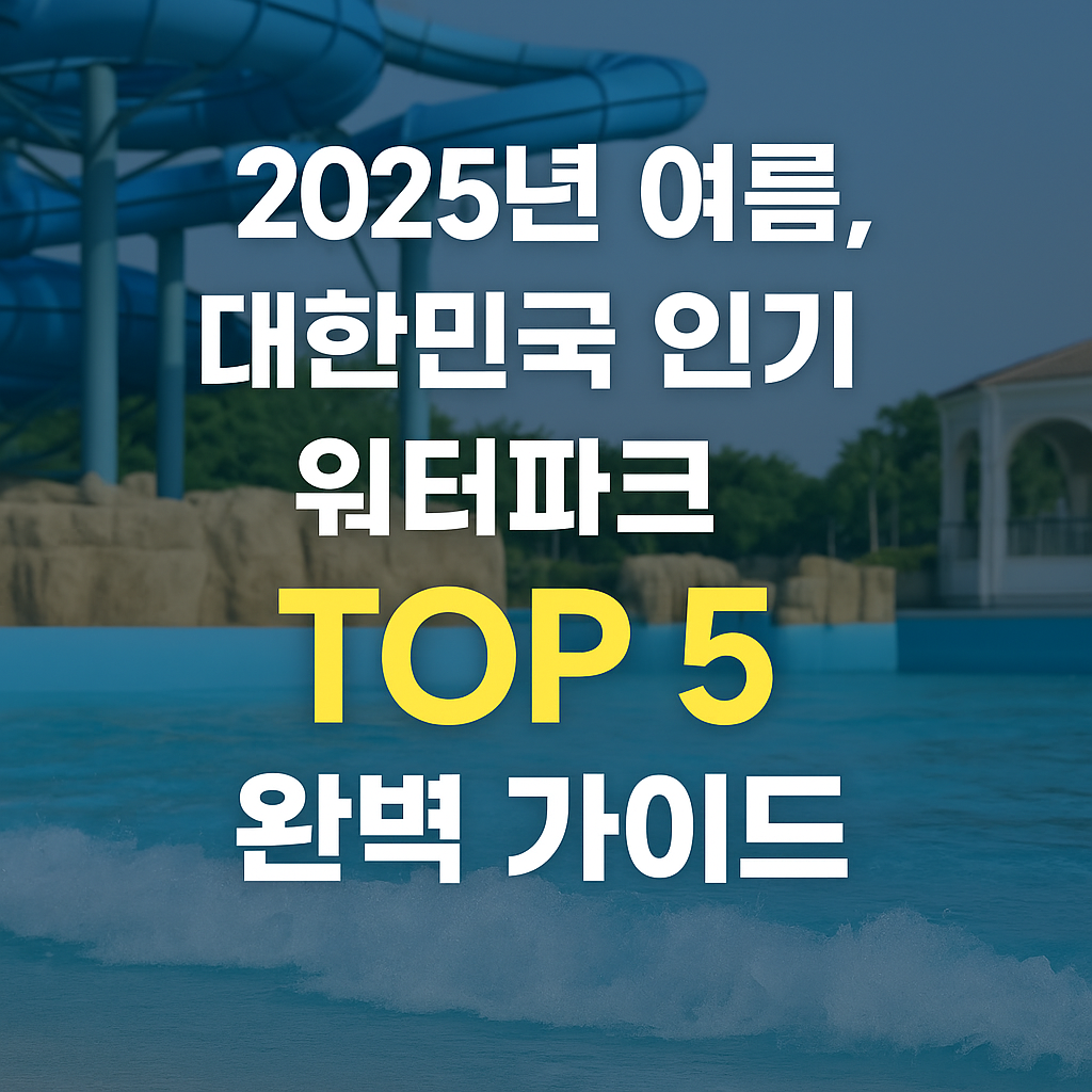 2025년 여름, 대한민국 인기 워터파크 TOP 5 완벽 가이드