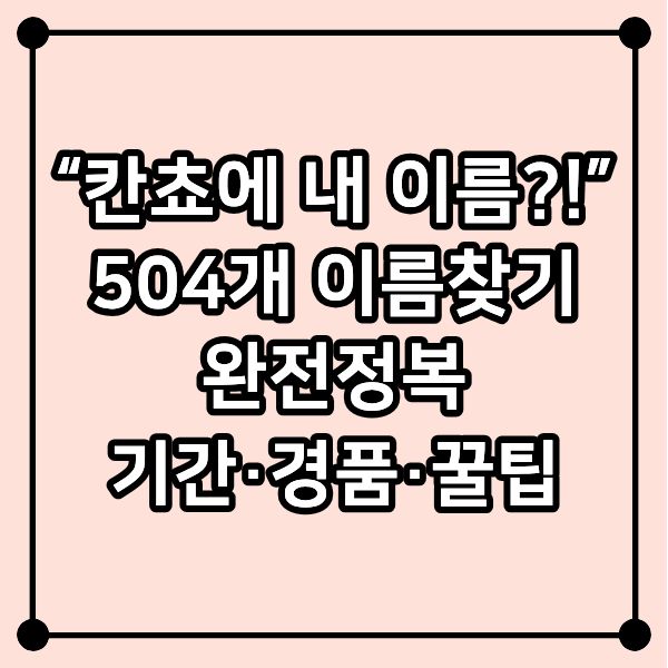 &ldquo;칸쵸에 내 이름?!&rdquo; 504개 이름찾기 완전정복(기간&middot;경품&middot;꿀팁)