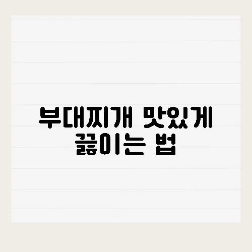 부대찌개 맛있게 끓이는 법