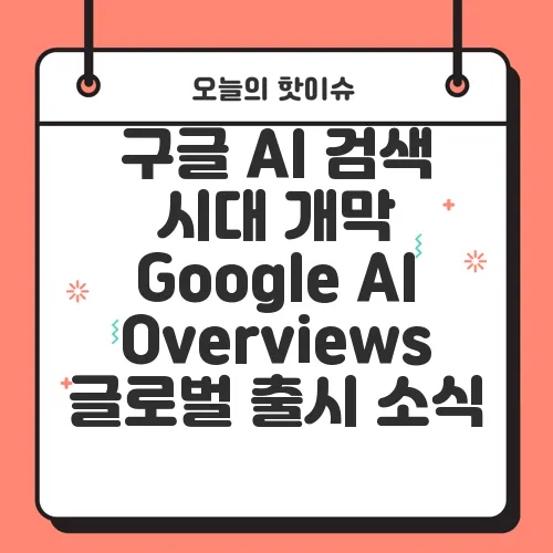 구글 AI 검색 시대 개막 Google AI Overviews 글로벌 출시 소식