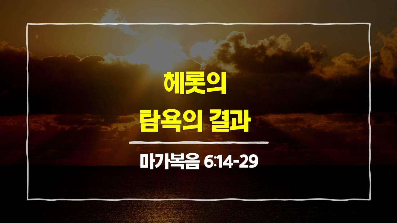 [2월 24일 묵상] 마가복음 6:14-29, 헤롯의 탐욕의 결과 - 매일성경 큐티 10분 새벽설교