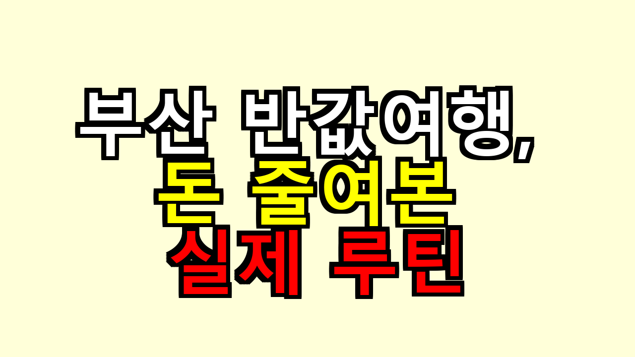 부산 반값여행, 돈 줄여본 실제 루틴
