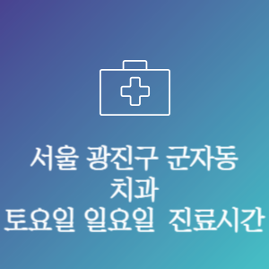 서울 광진구 군자동 치과 주말 토요일 일요일 문여는 병원 진료시간