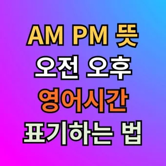 am pm 정확한 뜻과 올바른 사용법 오전과 오후 시간 구분의 차이점_17