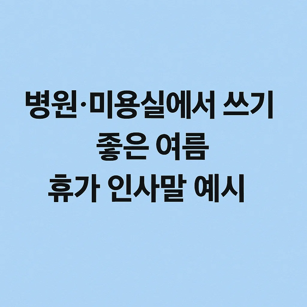 병원·미용실에서 쓰기 좋은 여름휴가 인사말 예시