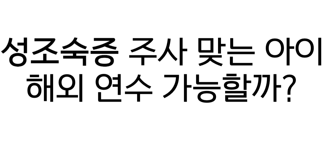 성조숙증 주사 맞는 아이] 해외 연수 가능할까? 엄마의 실전 준비 플랜