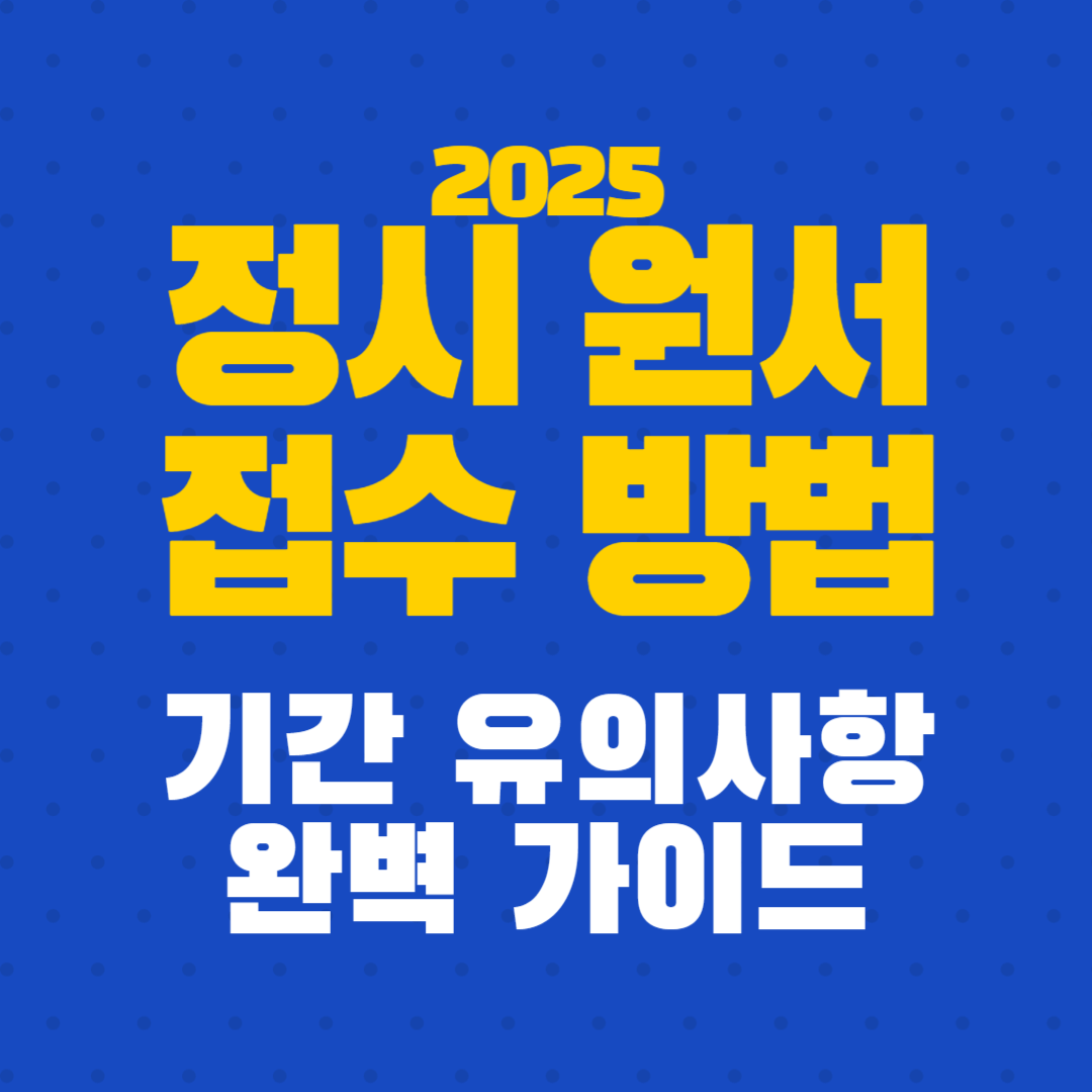 2025 정시 원서접수 방법 기간 유의사항 완벽 가이드