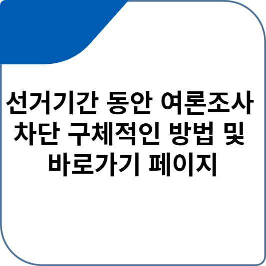 선거기간 동안 여론조사 차단 구체적인 방법 및 바로가기 페이지