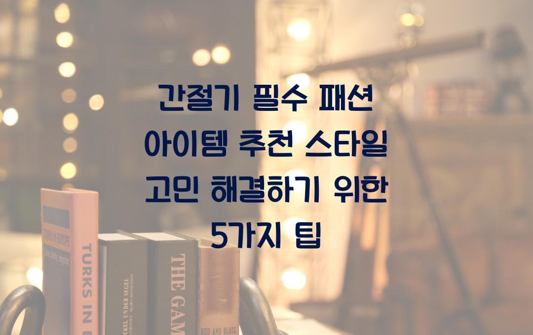 간절기 필수 패션 아이템 추천! 스타일 고민 해결하기
