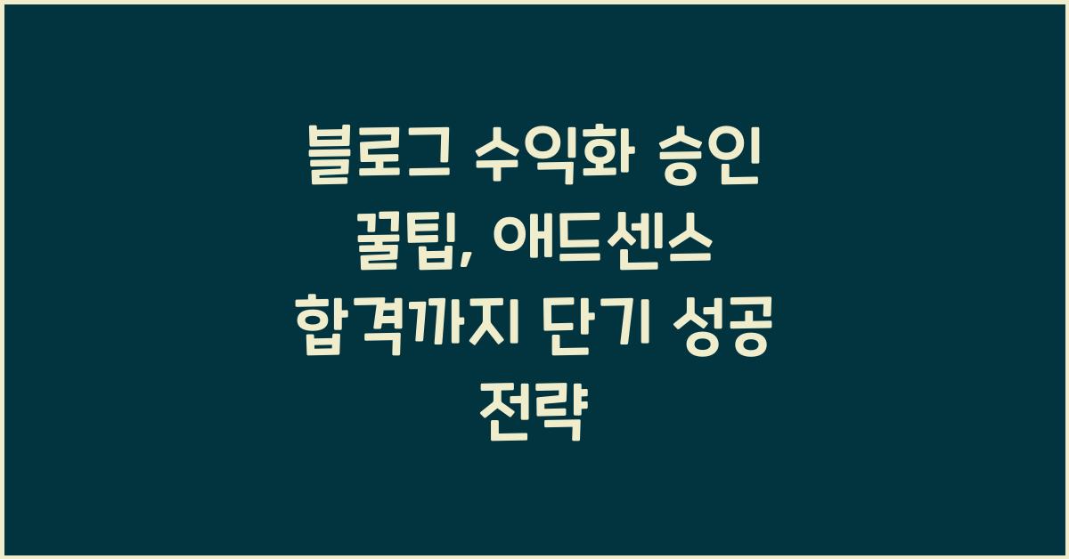 블로그 수익화 승인 꿀팁, 애드센스 합격까지 단기 성공 전략