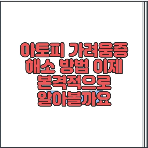 아토피 가려움증 해소 방법 이제 본격적으로 알아볼까요
