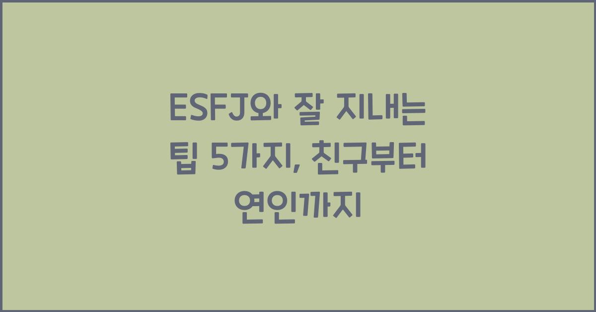 ESFJ와 잘 지내는 팁 5가지