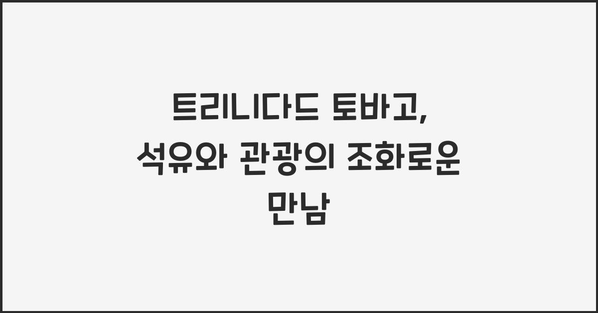 트리니다드 토바고: 석유 산업과 관광의 융합