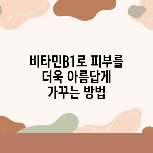 비타민B1로 피부를 더욱 아름답게 가꾸는 방법