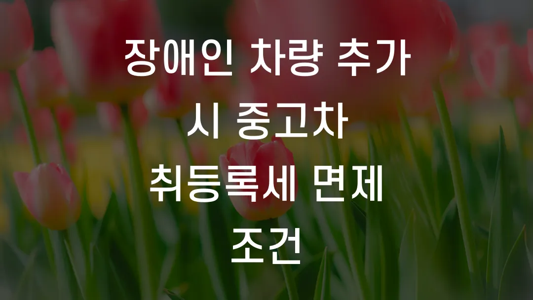 장애인 차량 추가 시 중고차 취등록세 면제 조건