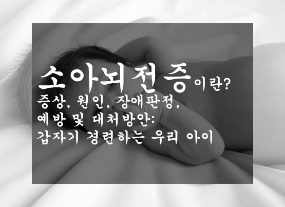 소아뇌전증이란? 증상, 원인, 장애판정, 예방 및 대처방안: 갑자기 경련하는 우리 아이