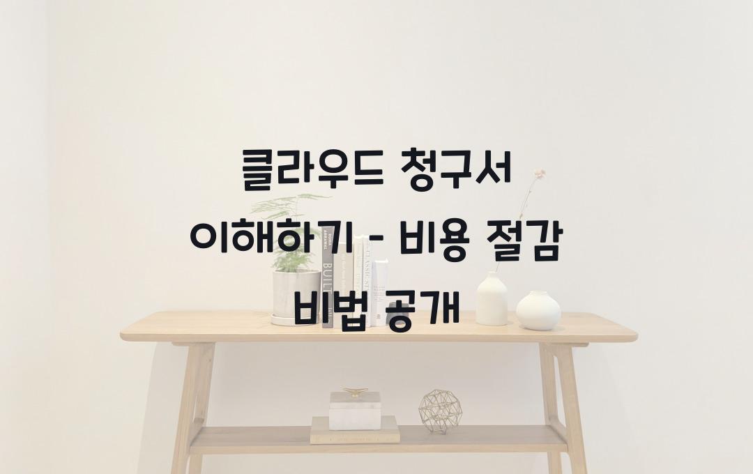 클라우드 청구서 이해하기 – 불필요한 비용을 줄이는 법
