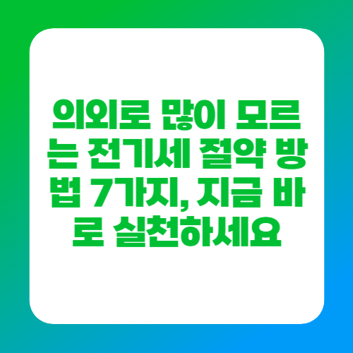 의외로 많이 모르는 전기세 절약 방법 7가지, 지금 바로 실천하세요