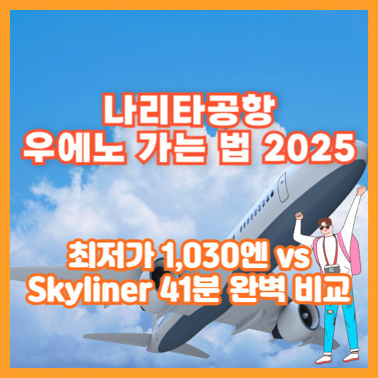 나리타공항 우에노 가는 법 2025｜최저가 1,030엔 vs Skyliner 41분 완벽 비교