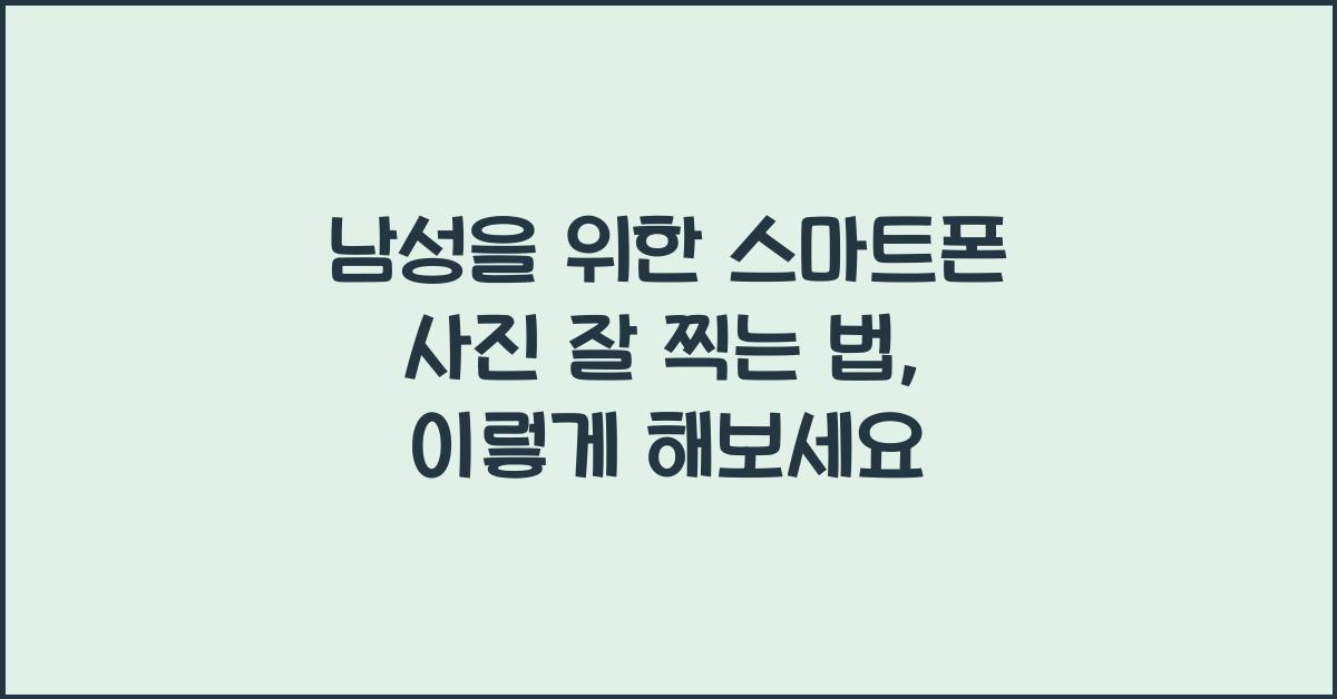 남성을 위한 스마트폰 사진 잘 찍는 법