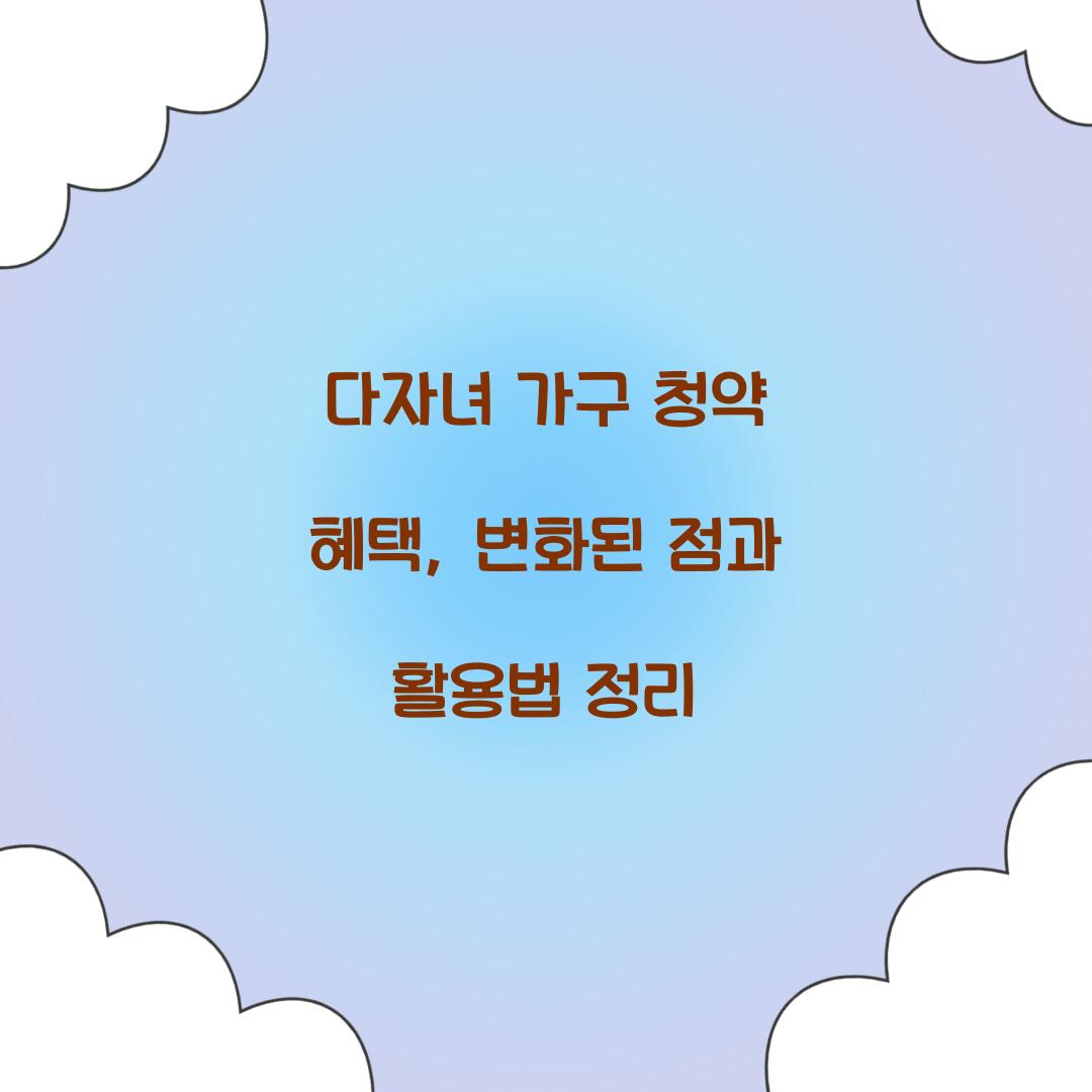 다자녀 가구 청약 혜택: 달라진 점과 활용법