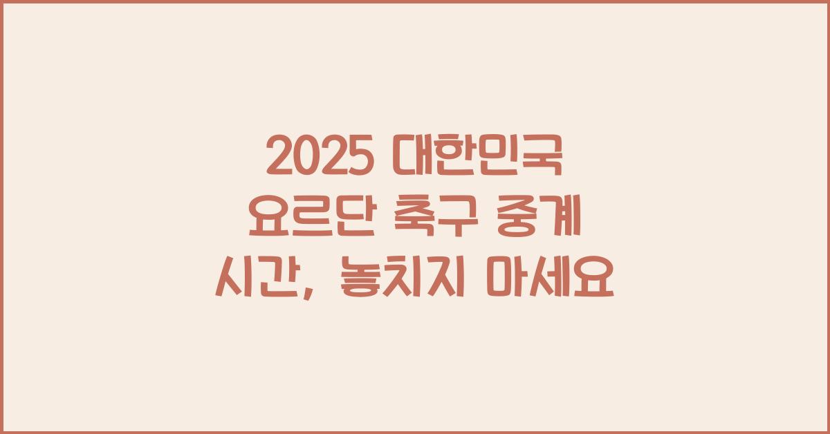 2025 대한민국 요르단 축구 중계 시간