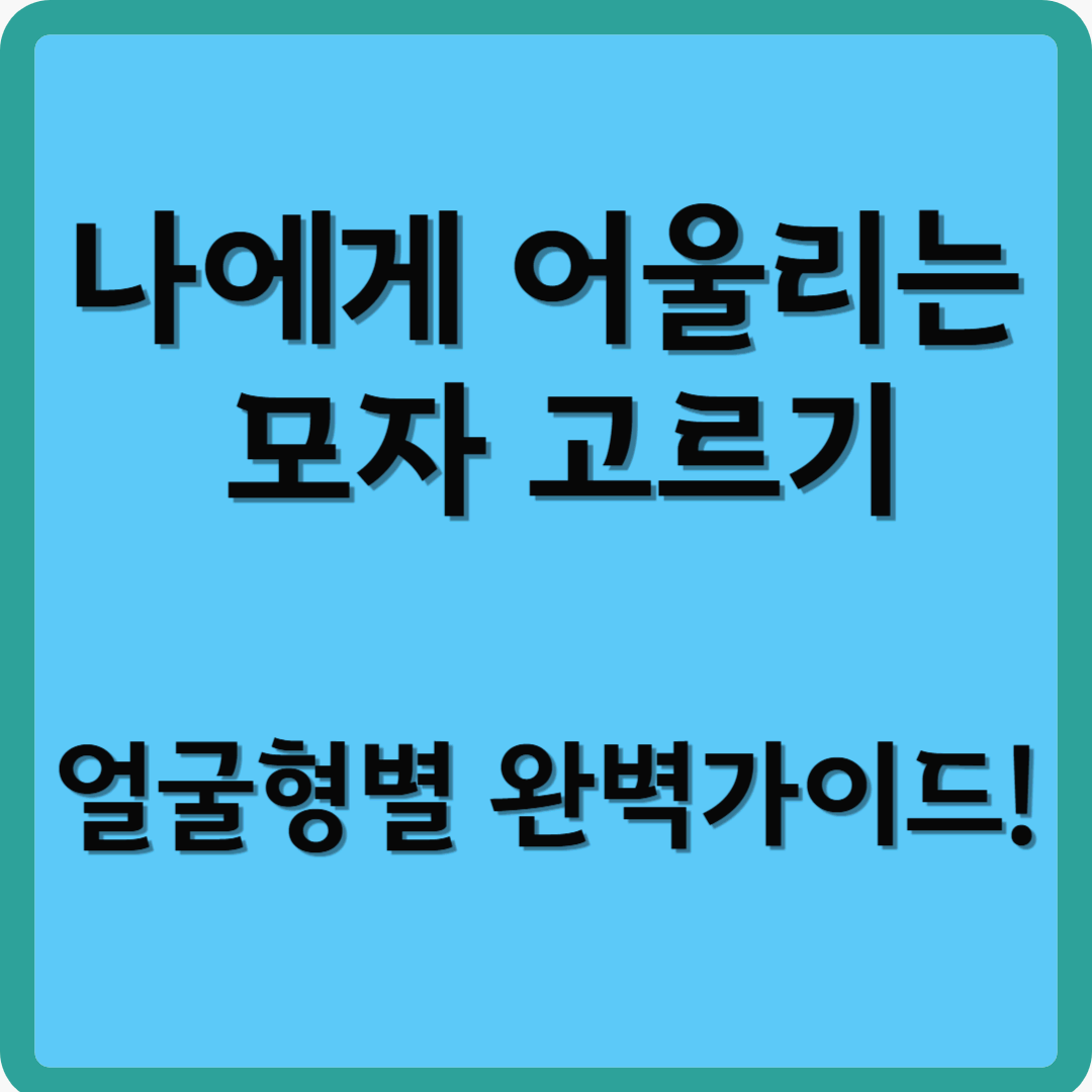 나에게 어울리는 모자 고르기, 얼굴형별 완벽 가이드