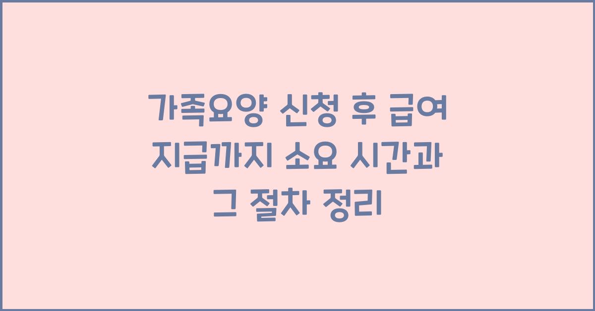 가족요양 신청 후 급여 지급까지 소요 시간  
