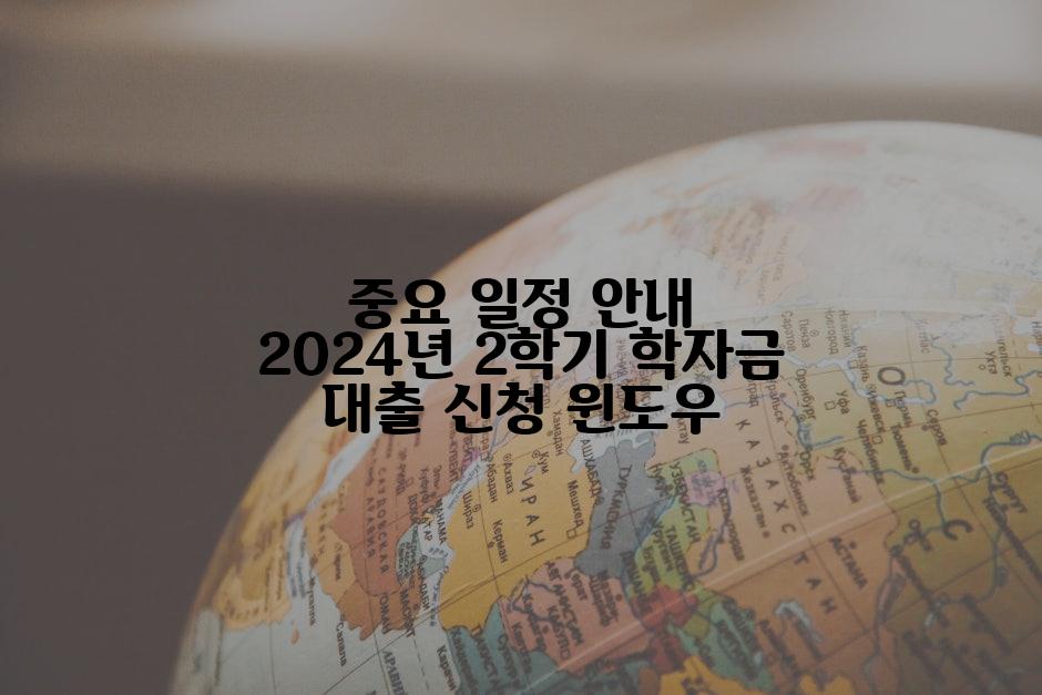 중요 일정 안내 2024년 2학기 학자금 대출 신청 윈도우