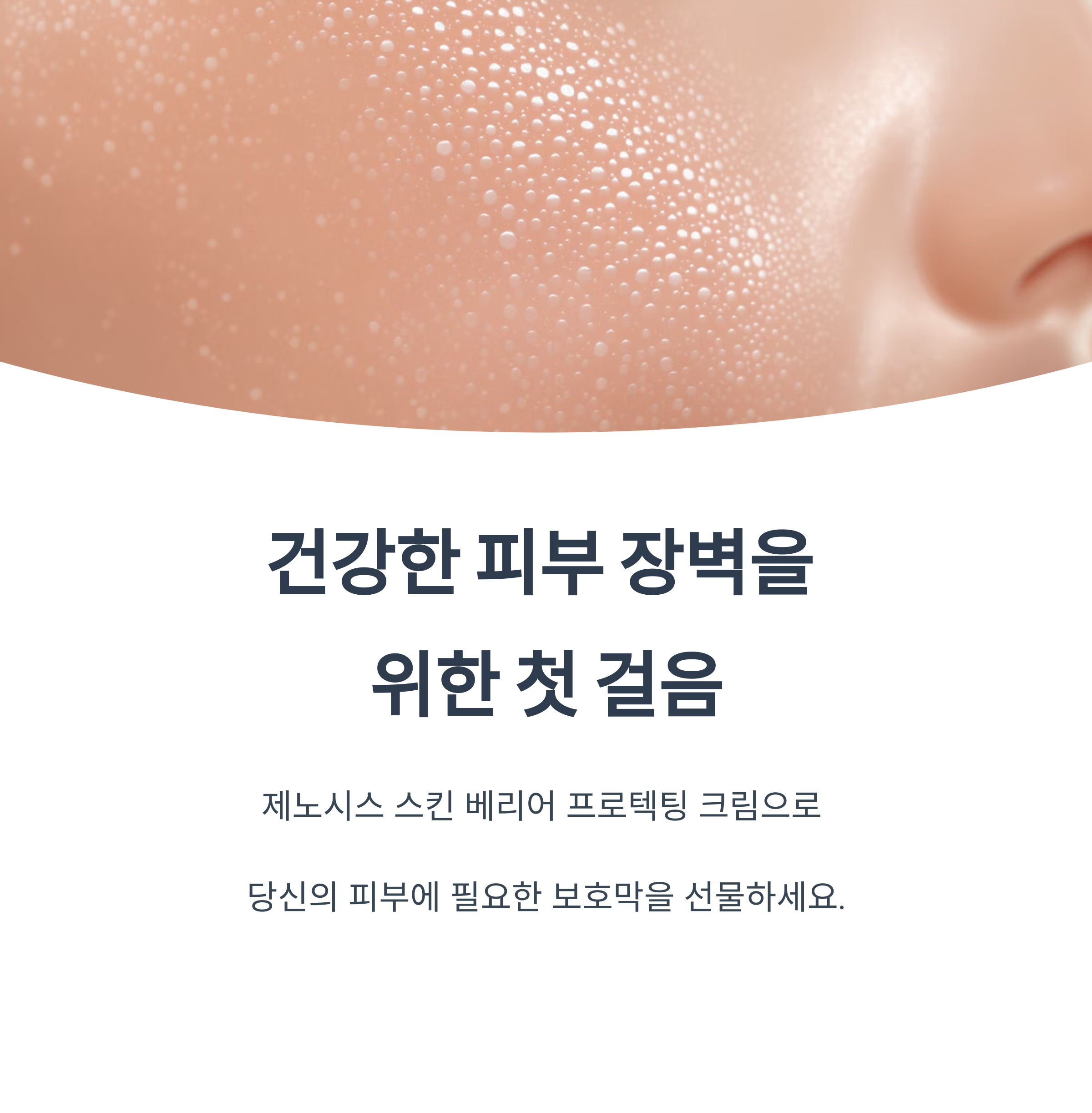건강한 피부 장벽을 

위한 첫 걸음

제노시스 스킨 베리어 프로텍팅 크림으로 

당신의 피부에 필요한 보호막을 선물하세요.