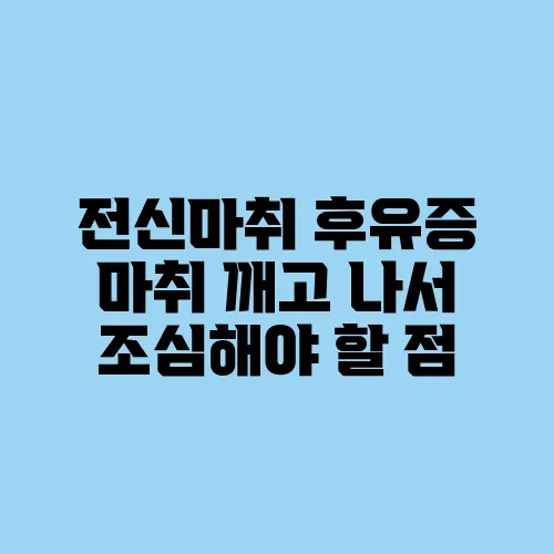전신마취 후유증 마취 깨고 나서 조심해야 할 점