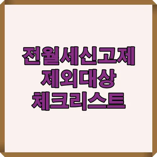 전월세신고제 제외대상을 한눈에 확인할 수 있는 체크리스트형 썸네일 이미지로, 신고 의무 예외 조건과 단기임대, 비주거용 건물 등 주요 제외 사례를 종합 정리한 콘텐츠 표지입니다.