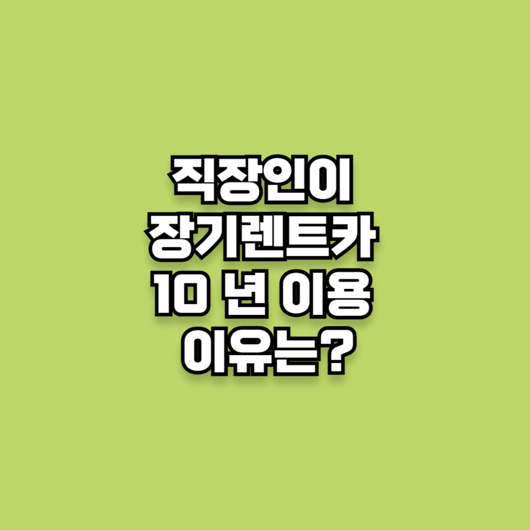 직장인이 장기렌트카 10 년째 이용하는 이유