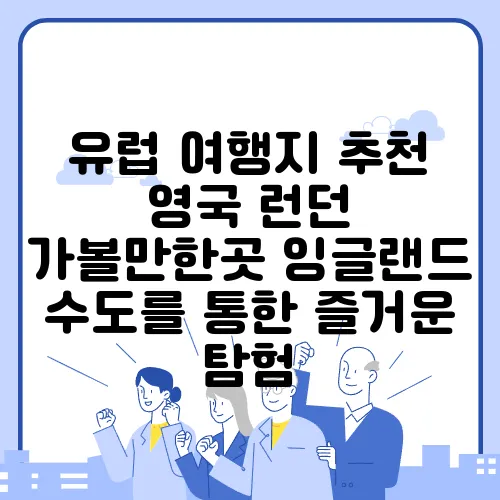 유럽 여행지 추천 영국 런던 가볼만한곳 잉글랜드 수도를 통한 즐거운 탐험