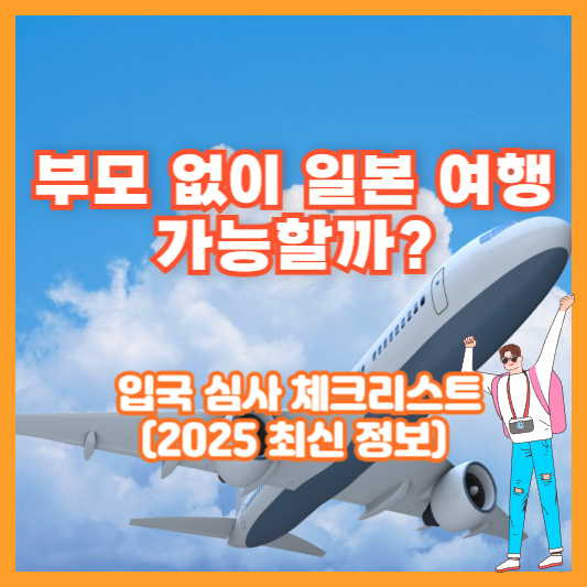 부모 없이 일본 여행 가능할까? 입국 심사 체크리스트 (2025 최신 정보)