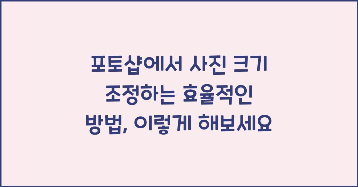 포토샵에서 사진 크기 조정하는 효율적인 방법