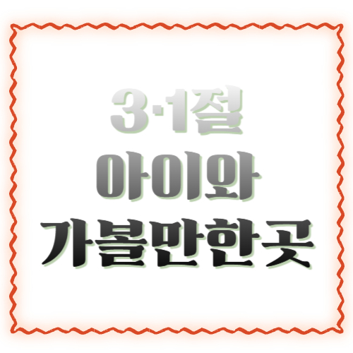 3·1절 아이와 가볼만한곳: 역사도 배우고 체험도 되는 가족 코스 추천