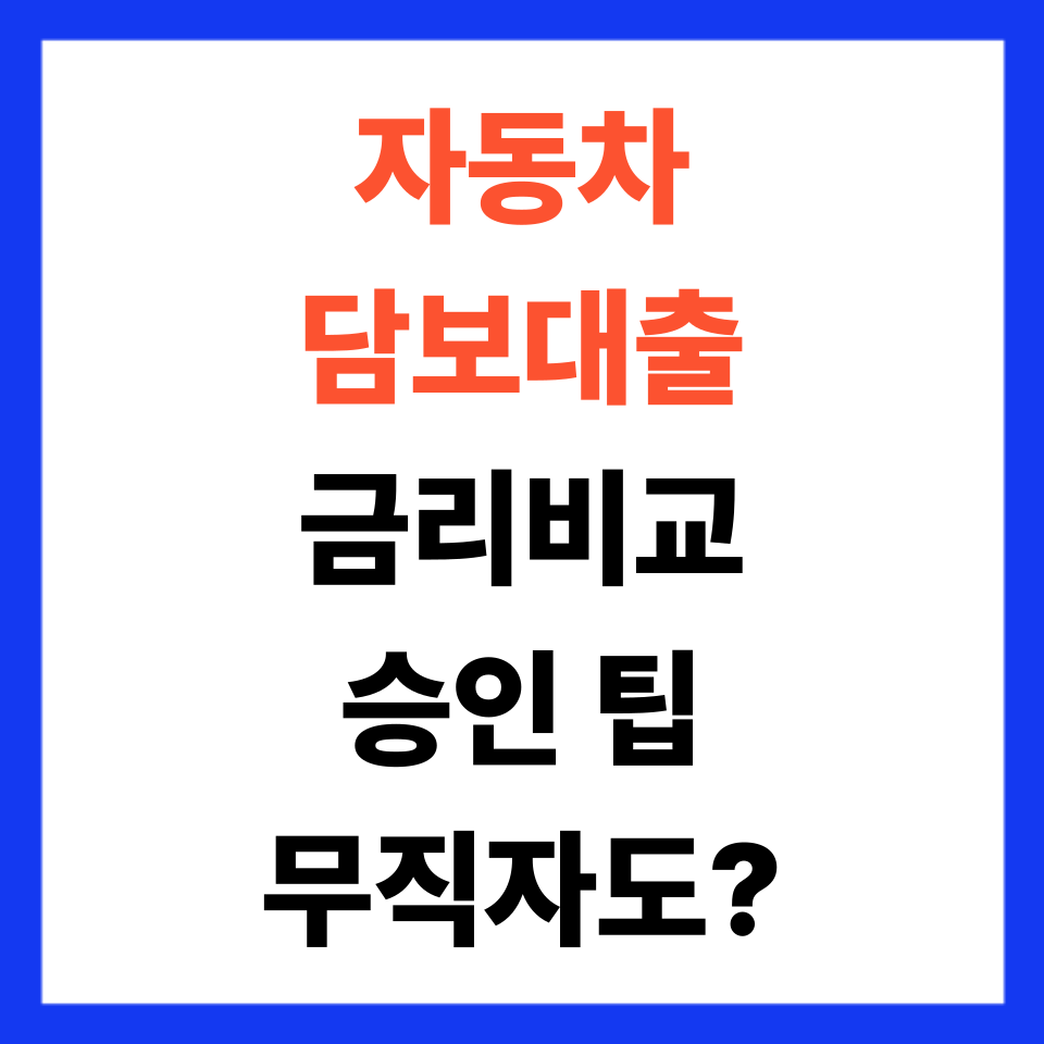 자동차 담보대출 금리 비교 및 승인 팁|무직자도 가능한 방법