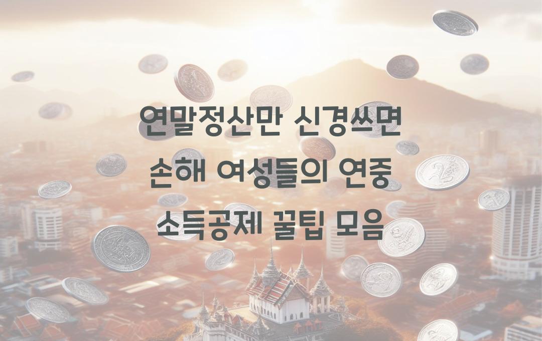 연말정산만 신경쓰면 손해! 똑똑한 여성들의 연중 소득공제 활용법