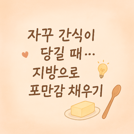 "따뜻한 베이지색 배경에 '자꾸 간식이 당길 때… 지방으로 포만감 채우기'라는 감성적인 문구가 적혀 있고, 조그만 하트, 전구 아이콘, 버터와 나무 숟가락 일러스트가 함께 배치된 이미지."