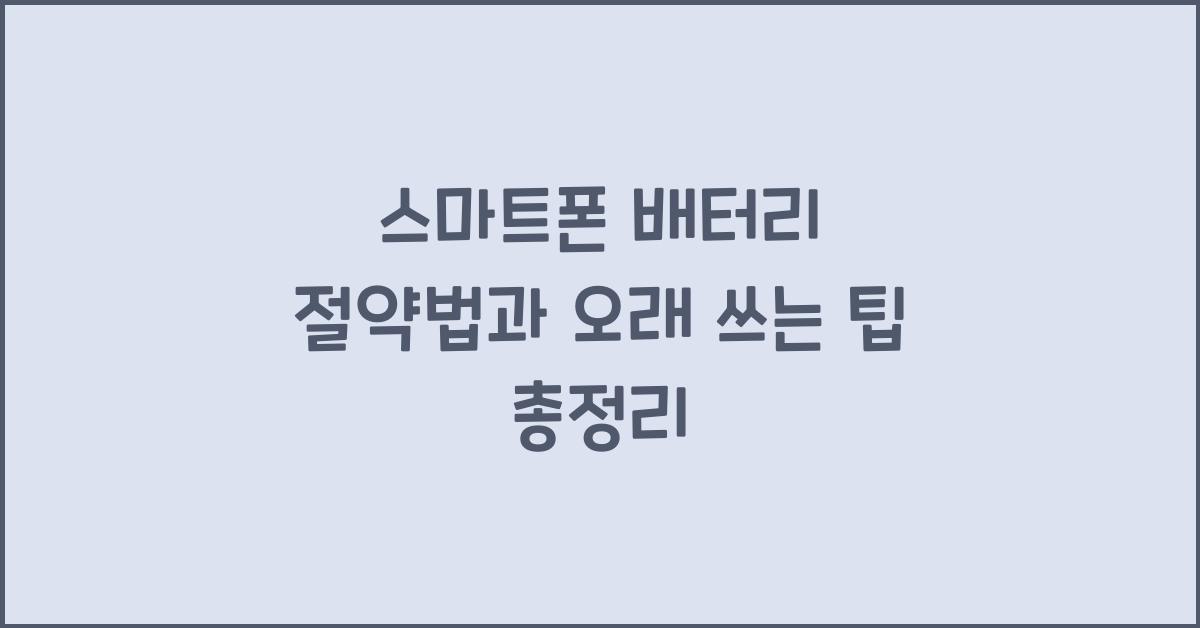 스마트폰 배터리 절약법, 오래 쓰는 팁