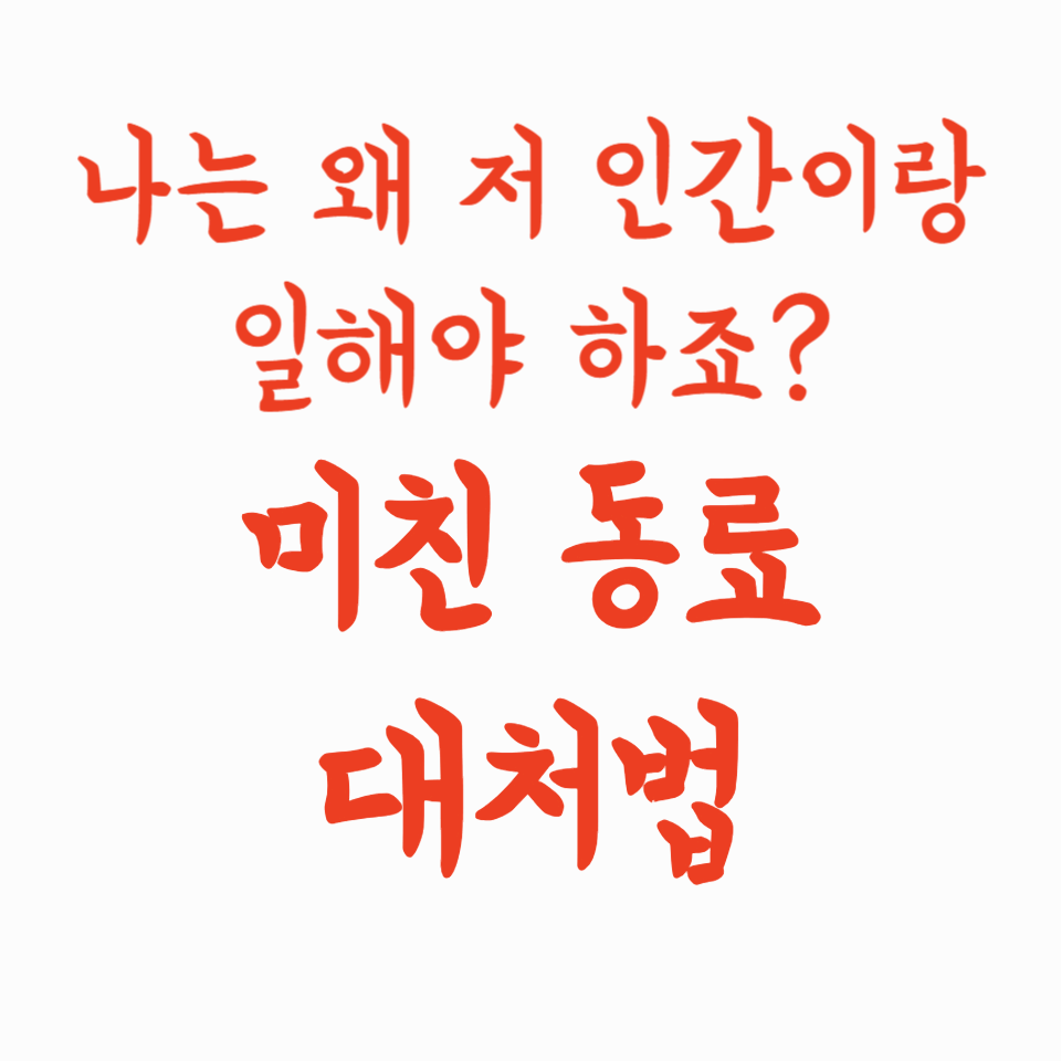 나는 왜 저 인간이랑 일해야 하죠? 미친 동료 대처법