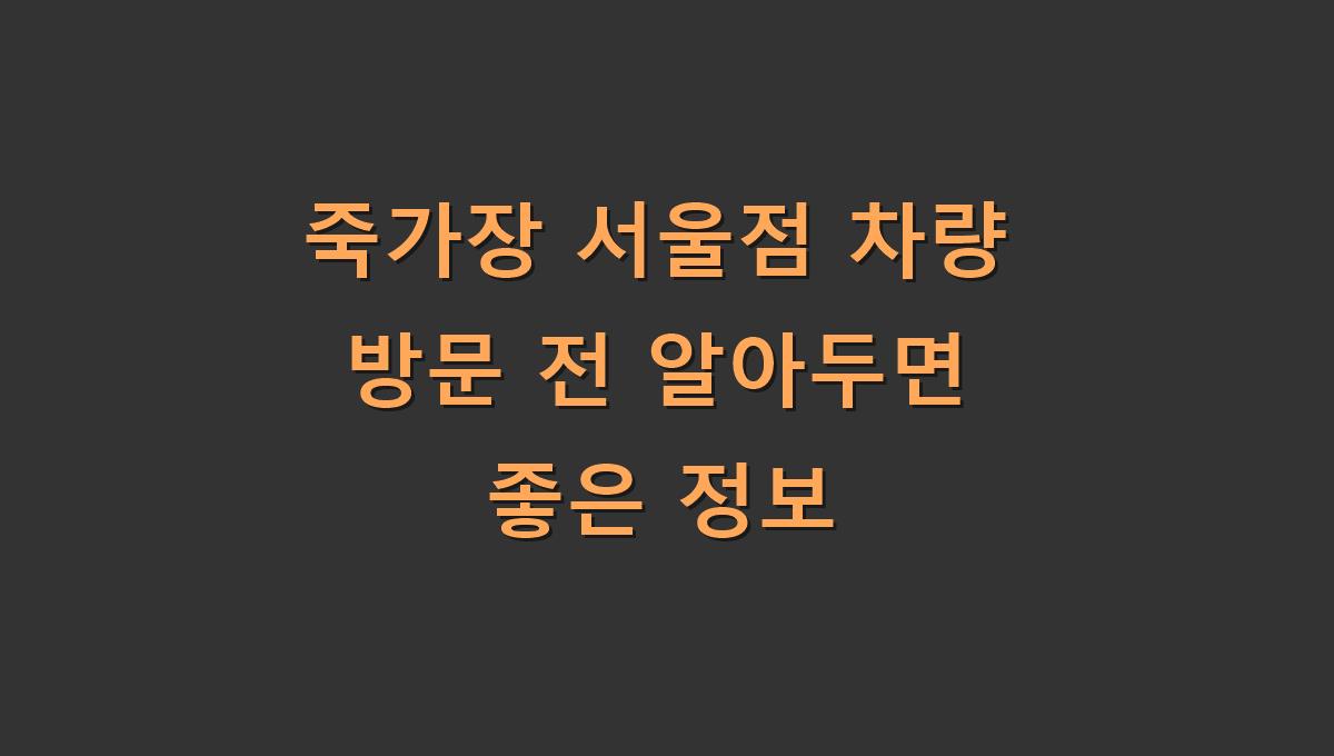 죽가장 서울점 차량 방문 전 알아두면 좋은 정보