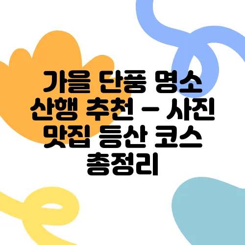 가을 단풍 명소 산행 추천 – 사진 맛집 등산 코스 총정리