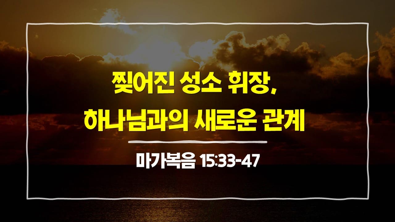 [3월 30일 묵상] 마가복음 15장 33절-47절, 찢어진 성소 휘장 - 하나님과의 새로운 관계 - 매일성경 큐티 10분 새벽설교