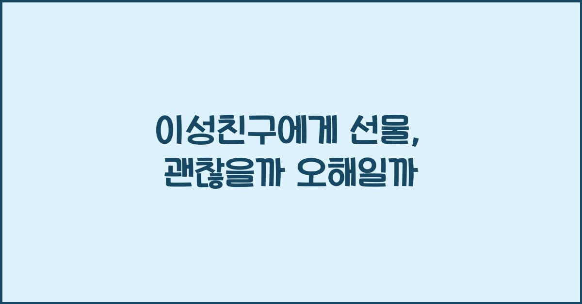 이성친구에게 선물, 괜찮을까 오해일까