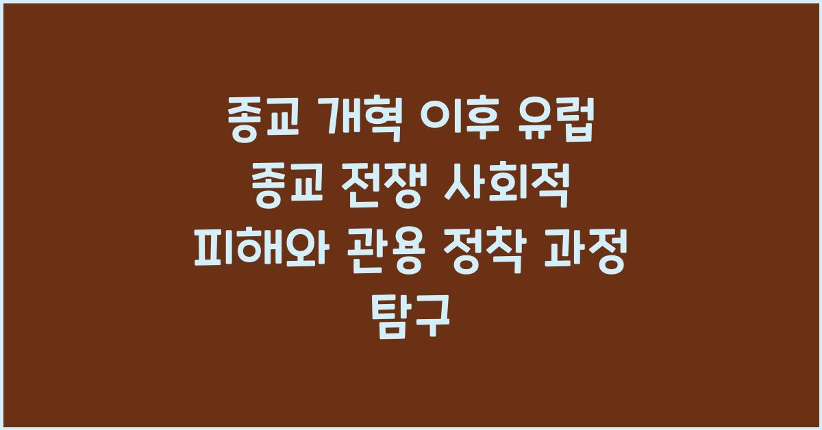 종교 개혁 이후 유럽 종교 전쟁 사회적 피해와 관용 정착