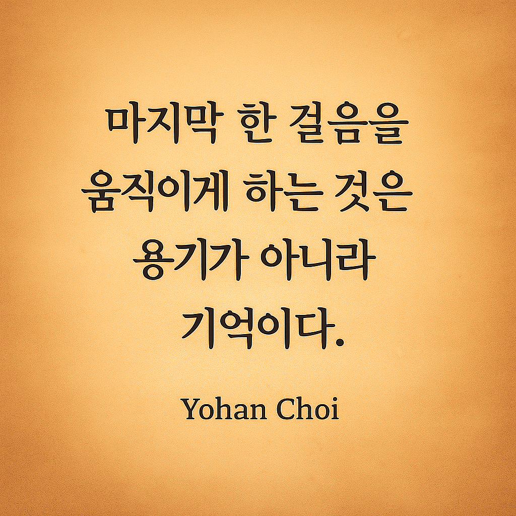 “베이지 양피지 배경 위에 ‘마지막 한 걸음을 움직이게 하는 것은 용기가 아니라 기억이다’라는 문구가 중앙 정렬로 배치된 철학적 인용 이미지. 감정·기억·용기·선택의 순간을 주제를 담고 있다.”