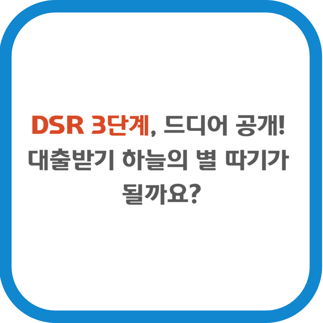 DSR 3단계, 드디어 공개! 대출받기 하늘의 별 따기가 될까요?
